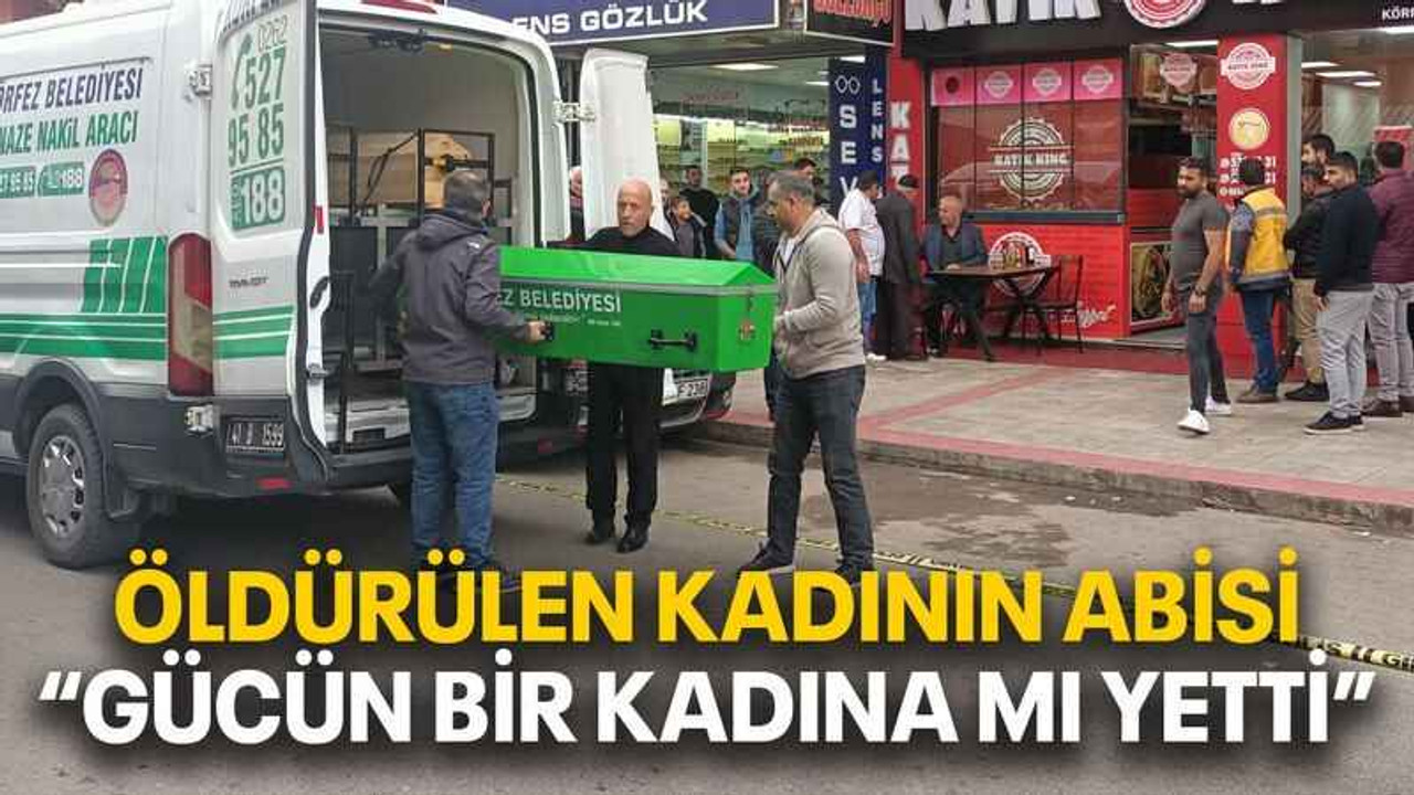 Öldürülen kadının abisi “Gücün bir kadına mı yetti”